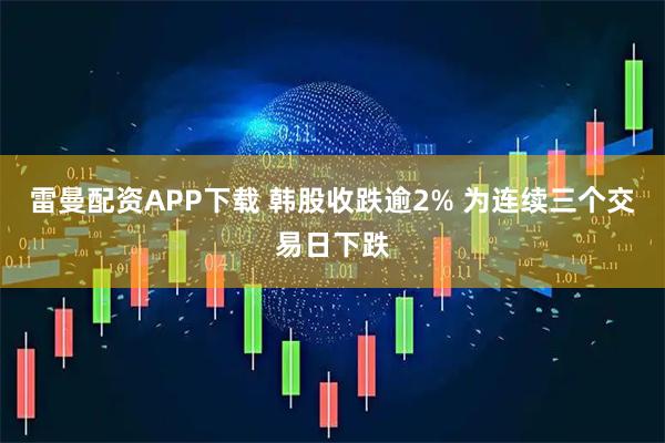 雷曼配资APP下载 韩股收跌逾2% 为连续三个交易日下跌