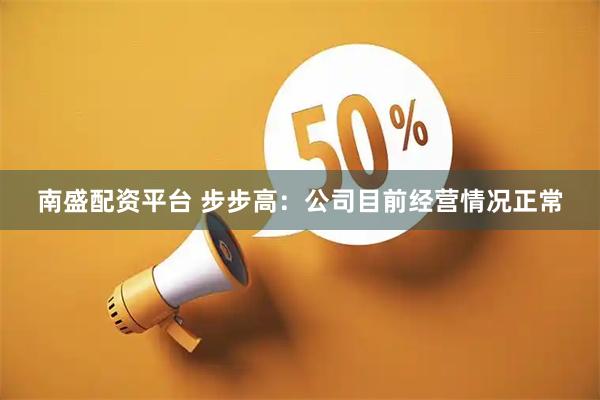 南盛配资平台 步步高：公司目前经营情况正常