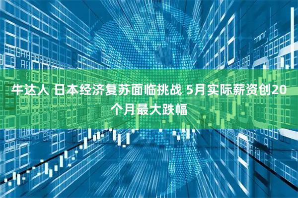 牛达人 日本经济复苏面临挑战 5月实际薪资创20个月最大跌幅
