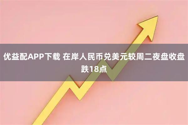 优益配APP下载 在岸人民币兑美元较周二夜盘收盘跌18点