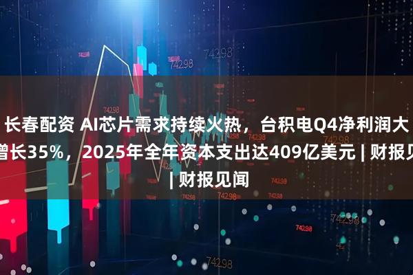 长春配资 AI芯片需求持续火热，台积电Q4净利润大幅增长35%，2025年全年资本支出达409亿美元 | 财报见闻