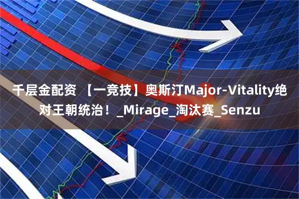 千层金配资 【一竞技】奥斯汀Major-Vitality绝对王朝统治！_Mirage_淘汰赛_Senzu