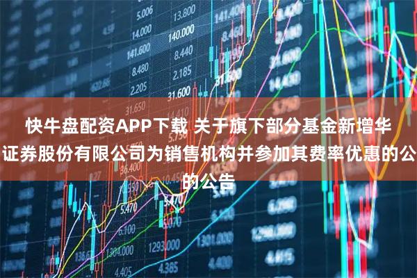 快牛盘配资APP下载 关于旗下部分基金新增华宝证券股份有限公司为销售机构并参加其费率优惠的公告
