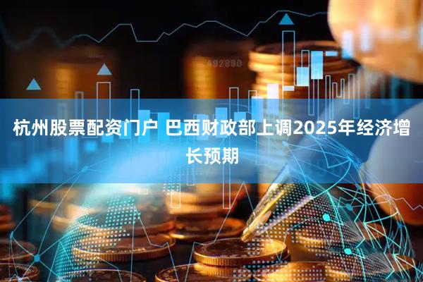 杭州股票配资门户 巴西财政部上调2025年经济增长预期