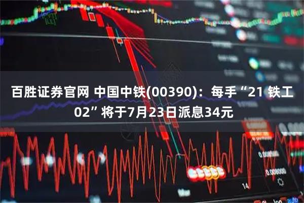 百胜证券官网 中国中铁(00390):每手“21 铁工 02”将于7月23日派息34元