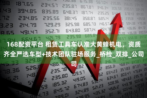 168配资平台 租赁工具车认准大黄蜂机电，资质齐全严选车型+技术团队驻场服务_桥检_双排_公司