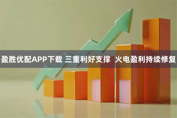 盈胜优配APP下载 三重利好支撑  火电盈利持续修复