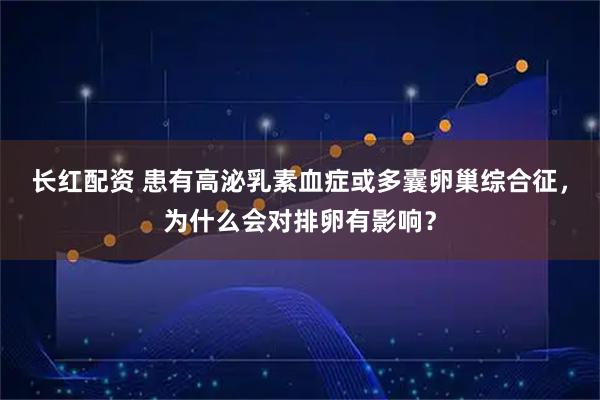 长红配资 患有高泌乳素血症或多囊卵巢综合征,为什么会对排卵有影响?